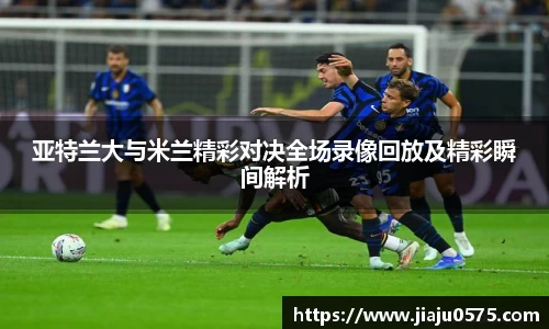 亚特兰大与米兰精彩对决全场录像回放及精彩瞬间解析